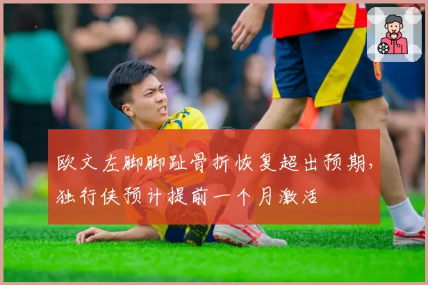 欧文左脚脚趾骨折恢复超出预期，独行侠预计提前一个月激活