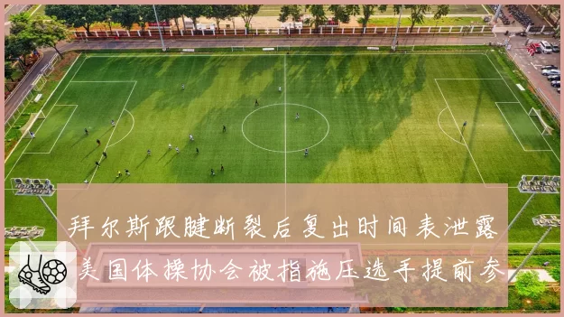 拜尔斯跟腱断裂后复出时间表泄露 美国体操协会被指施压选手提前参赛