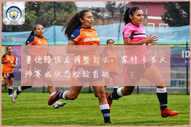 鲁德膝伤后调整打法，蒙特卡洛大师赛成状态检验首战