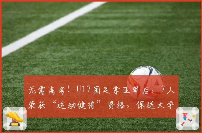 无需高考！U17国足拿亚军后，7人荣获“运动健将”资格，保送大学
