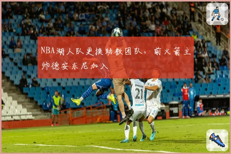 NBA湖人队更换助教团队，前火箭主帅德安东尼加入