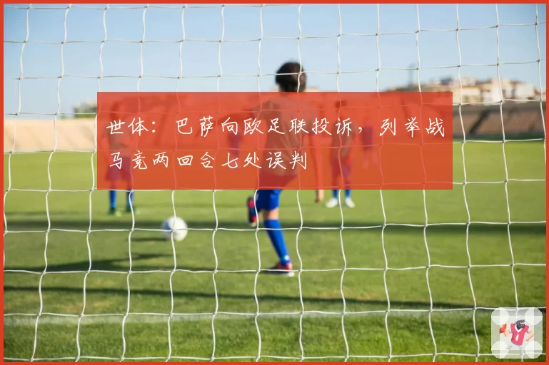 世体：巴萨向欧足联投诉，列举战马竞两回合七处误判