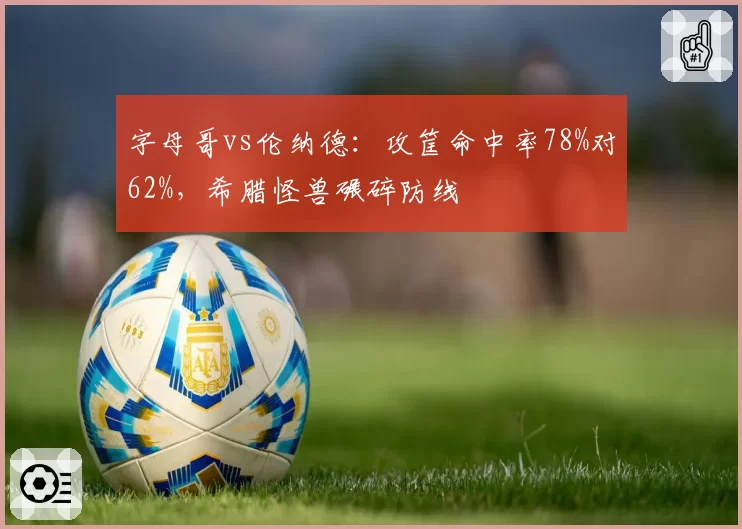 字母哥vs伦纳德：攻筐命中率78%对62%，希腊怪兽碾碎防线