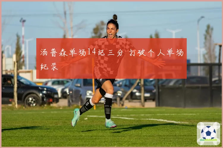 汤普森单场14记三分 打破个人单场纪录