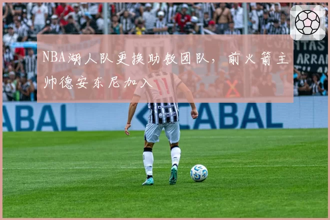 NBA湖人队更换助教团队，前火箭主帅德安东尼加入