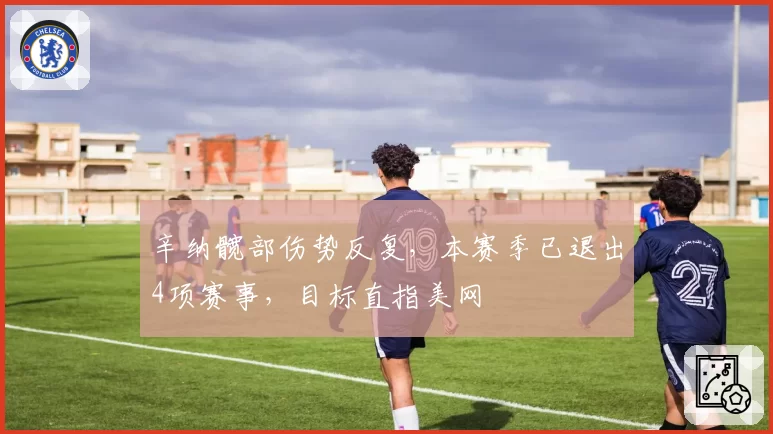 辛纳髋部伤势反复，本赛季已退出4项赛事，目标直指美网