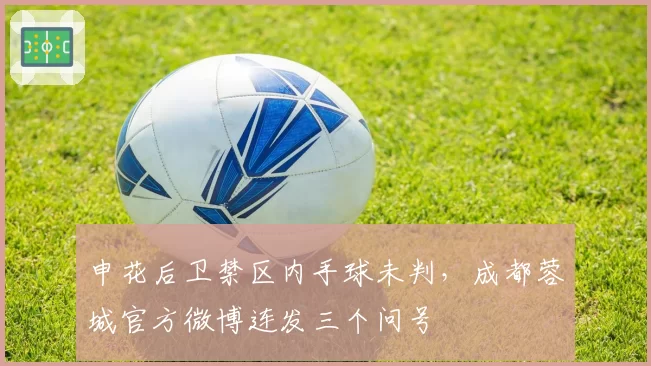 申花后卫禁区内手球未判，成都蓉城官方微博连发三个问号