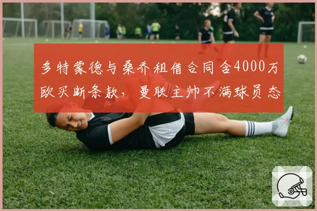 多特蒙德与桑乔租借合同含4000万欧买断条款，曼联主帅不满球员态度