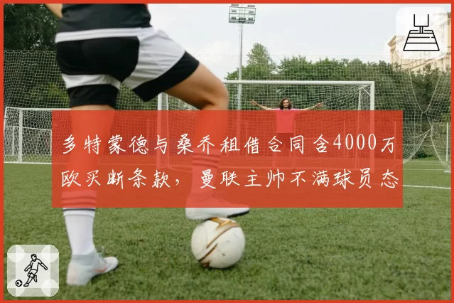 多特蒙德与桑乔租借合同含4000万欧买断条款，曼联主帅不满球员态度
