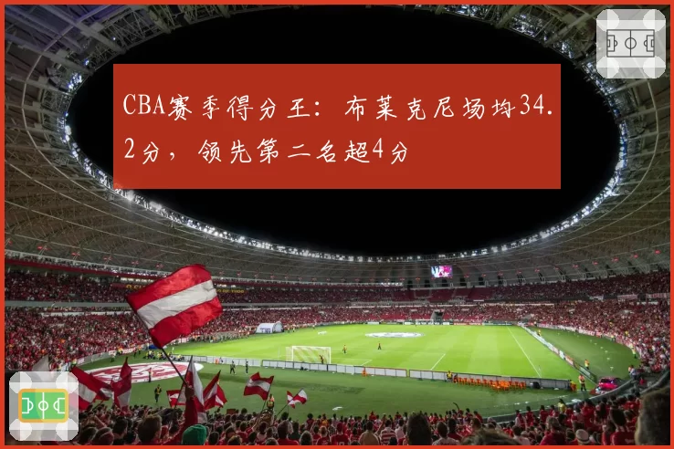 CBA赛季得分王:布莱克尼场均34.2分,领先第二名超4分