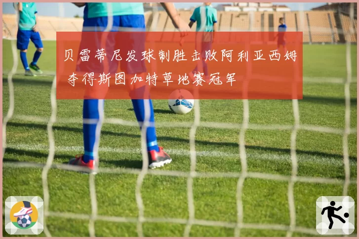 贝雷蒂尼发球制胜击败阿利亚西姆 夺得斯图加特草地赛冠军