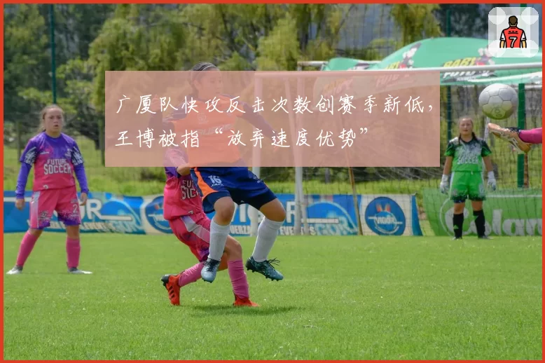 广厦队快攻反击次数创赛季新低，王博被指“放弃速度优势”